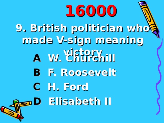 160 00 9. British politician who  made V-sign meaning victory  A W. Churchill  B F. Roosevelt  C H. Ford D Elisabeth II