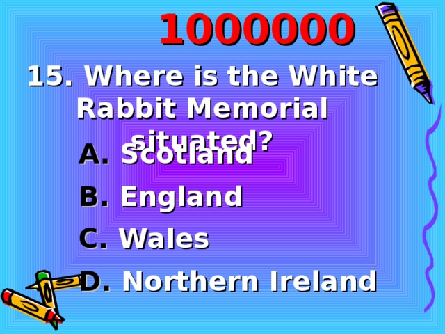 10000 00 15. Where is the White Rabbit Memorial situated ? A. Scotland B. England C. Wales D. Northern Ireland