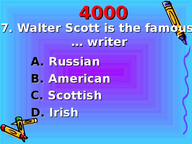 40 00 7. Walter Scott is the famous … writer A. Russian B. American C. Scottish D. Irish