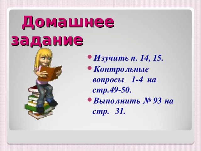 Домашнее задание Изучить п. 14, 15 . Контрольные вопросы  1 -4 на стр.49-50 . Выполнить № 93  на стр.  31.