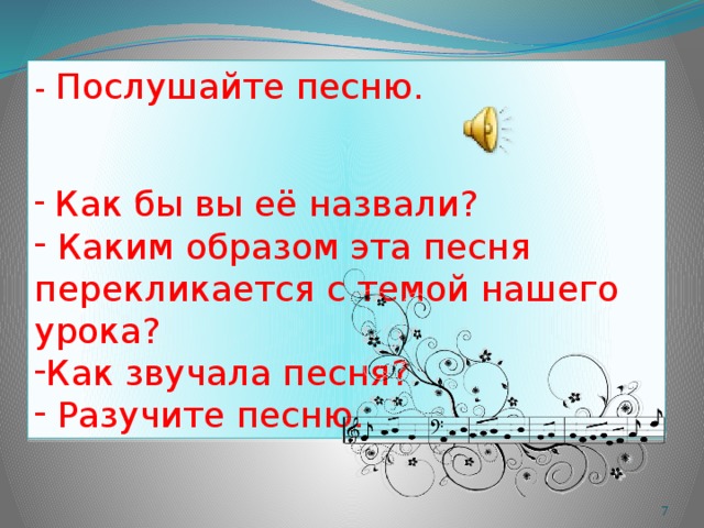 - Послушайте песню.  Как бы вы её назвали?  Каким образом эта песня перекликается с темой нашего урока? Как звучала песня?  Разучите песню.