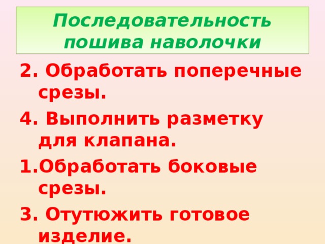 Последовательность пошива наволочки 2. Обработать поперечные срезы. 4. Выполнить разметку для клапана. Обработать боковые срезы. 3. Отутюжить готовое изделие.