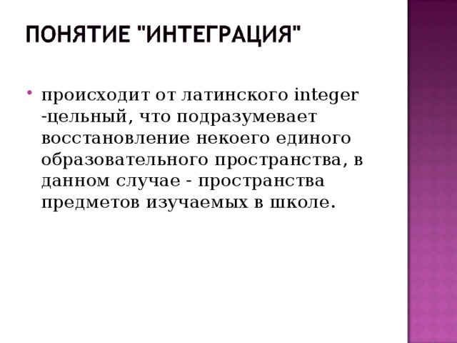 происходит от латинского integer -цельный, что подразумевает восстановление некоего единого образовательного пространства, в данном случае - пространства предметов изучаемых в школе.