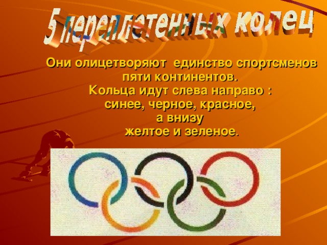 Они олицетворяют единство спортсменов пяти континентов.  Кольца идут слева направо :  синее, черное, красное,  а внизу  желтое и зеленое .