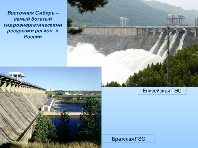 Восточная Сибирь – самый богатый гидроэнергетическими ресурсами регион в России Енисейская ГЭС Братская ГЭС