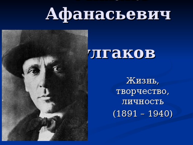 Михаил Афанасьевич  Булгаков Жизнь, творчество, личность (1891 – 1940)