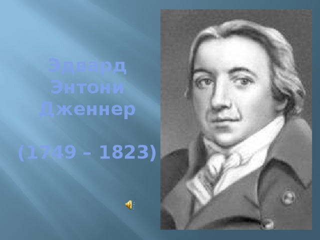 Эдвард Энтони Дженнер   (1749 – 1823)