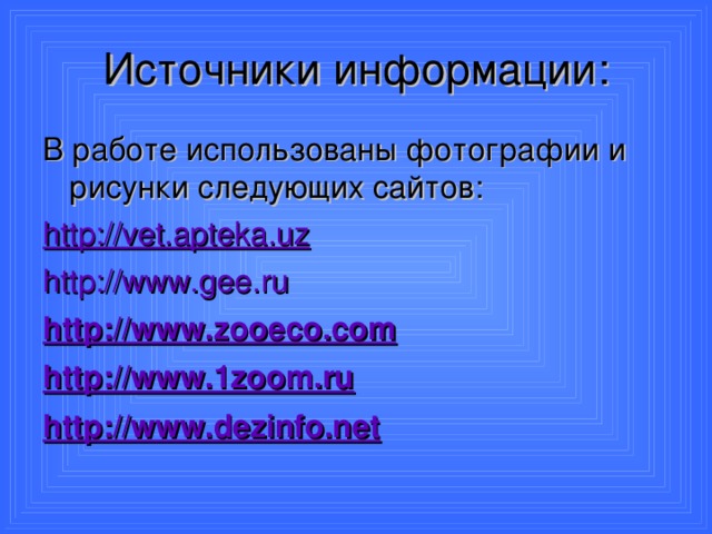 Источники информации: В работе использованы фотографии и рисунки следующих сайтов: http:// vet.apteka.uz http://www.gee.ru http://www.zooeco.com http://www.1zoom.ru http://www.dezinfo.net