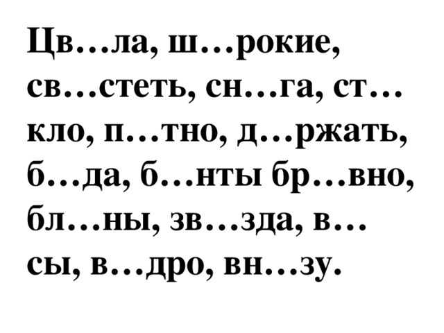 Цв…ла, ш…рокие, св…стеть, сн…га, ст…кло, п…тно, д…ржать, б…да, б…нты бр…вно, бл…ны, зв…зда, в…сы, в…дро, вн…зу.