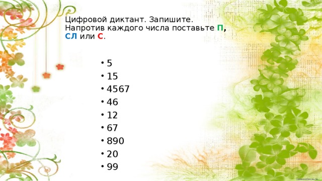 Цифровой диктант. Запишите. Напротив каждого числа поставьте П , СЛ  или С . 5 15 4567 46 12 67 890 20 99    Самостоятельная работа с проверкой по эталону. Самоанализ и самоконтроль. (4-5 минут) 9