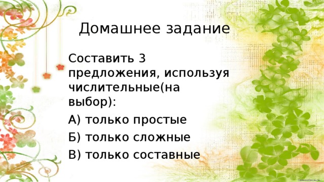 Домашнее задание Составить 3 предложения, используя числительные(на выбор): А) только простые Б) только сложные В) только составные д\з 9