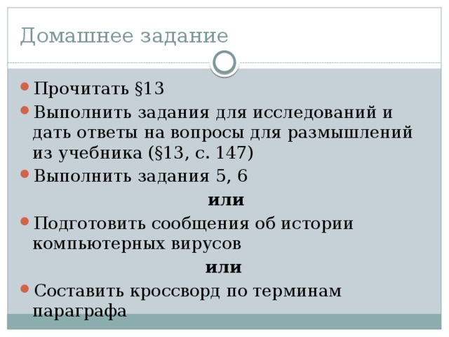 Домашнее задание Прочитать §13 Выполнить задания для исследований и дать ответы на вопросы для размышлений из учебника (§13, с. 147) Выполнить задания 5, 6  или Подготовить сообщения об истории компьютерных вирусов или