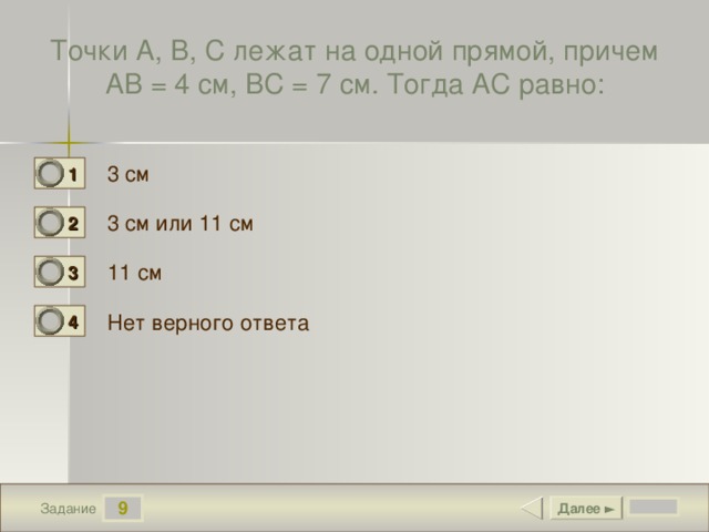 Точки А, В, С лежат на одной прямой, причем АВ = 4 см, ВС = 7 см. Тогда АС равно: 3 см 1 0 3 см или 11 см 2 1 11 см 3 0 Нет верного ответа 4 0 9 Далее ► Задание