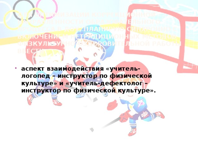 Для оптимизации коррекционной направленности образовательного процесса в ДОУ, планирую синхронно с включением нетрадиционных методов физкультурно-оздоровительной работы ввести