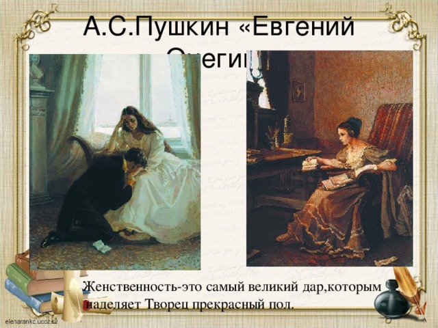 А.С.Пушкин «Евгений Онегин» Женственность-это самый великий дар,которым  наделяет Творец прекрасный пол.