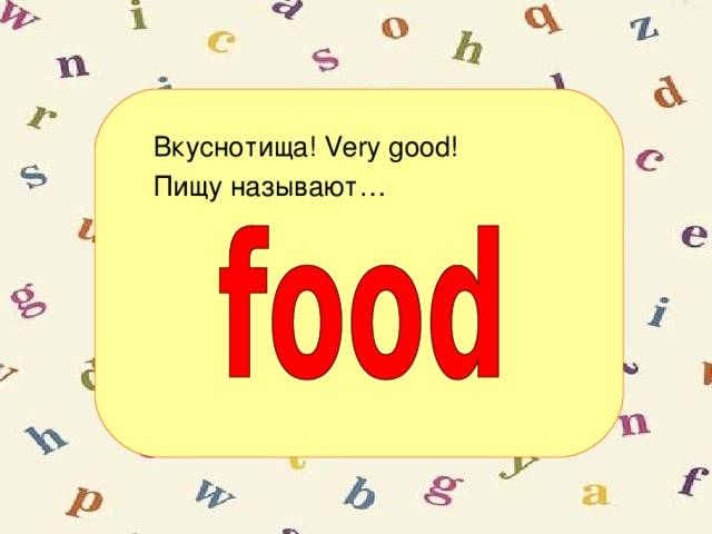 Вкуснотища! Very good!  Пищу называют…