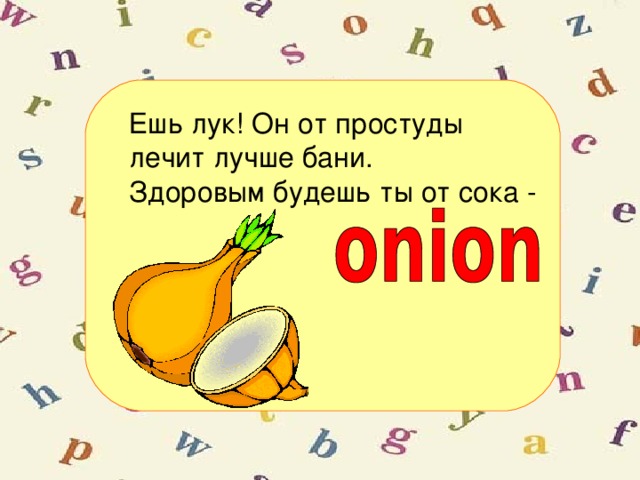 Ешь лук! Он от простуды лечит лучше бани. Здоровым будешь ты от сока -