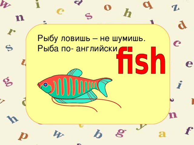 Рыбу ловишь – не шумишь.  Рыба по- английски -