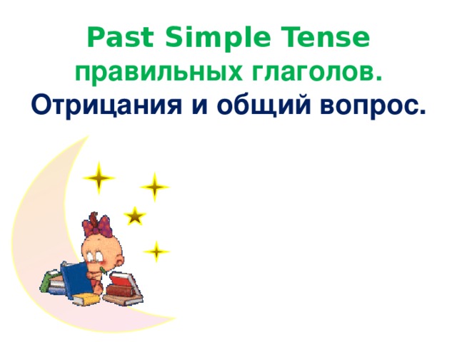 Past Simple Tense правильных глаголов. Отрицания и общий вопрос.