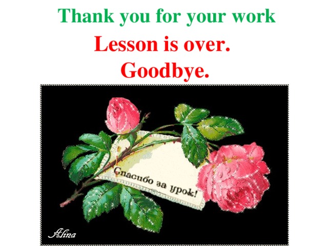 Thank you for your work Lesson is over. Goodbye.