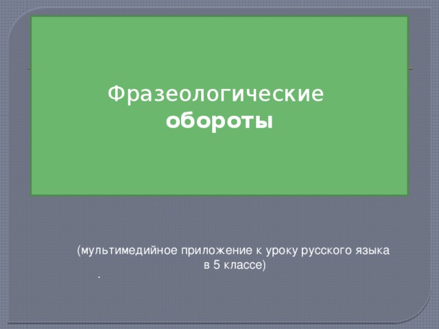 Фразеологические  обороты (мультимедийное приложение к уроку русского языка  в 5 классе) .