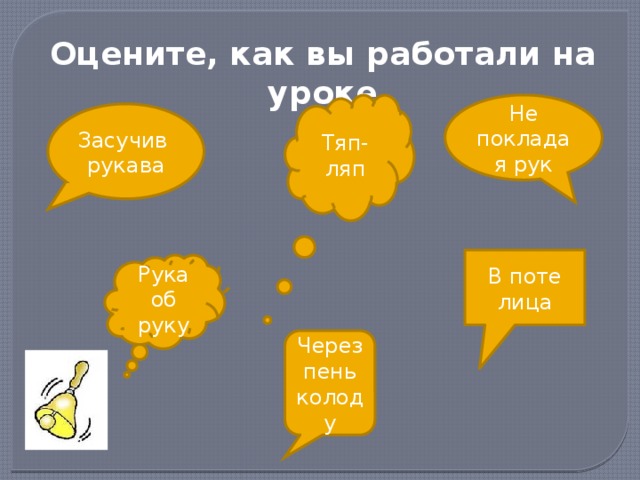 Оцените, как вы работали на уроке Не покладая рук Тяп-ляп Засучив рукава В поте лица Рука об руку Через пень колоду