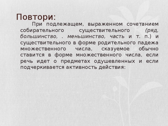 Повтори: При подлежащем, выраженном сочетанием собирательного существительного (ряд, большинство, . меньшинство, часть и т. п.) и существительного в форме родительного падежа множественного числа, сказуемое обычно ставится в форме множественного числа, если речь идет о предметах одушевленных и если подчеркивается активность действия: