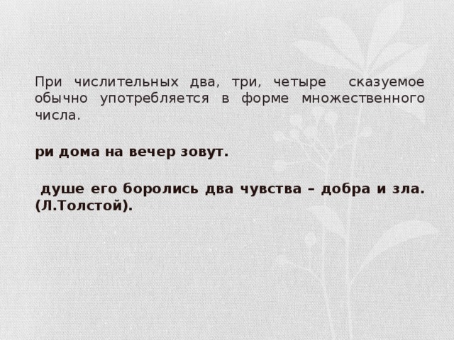 При числительных два, три, четыре сказуемое обычно употребляется в форме множественного числа. Три дома на вечер зовут. В душе его боролись два чувства – добра и зла. (Л.Толстой).