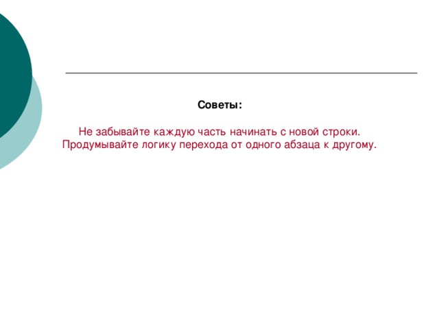 Советы: Не забывайте каждую часть начинать с новой строки. Продумывайте логику перехода от одного абзаца к другому.