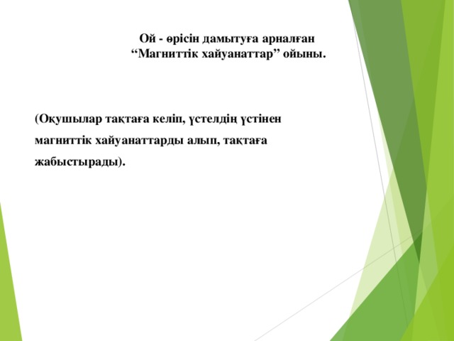 Ой - өрісін дамытуға арналған  “Магниттік хайуанаттар” ойыны. (Оқушылар тақтаға келіп, үстелдің үстінен магниттік хайуанаттарды алып, тақтаға жабыстырады).