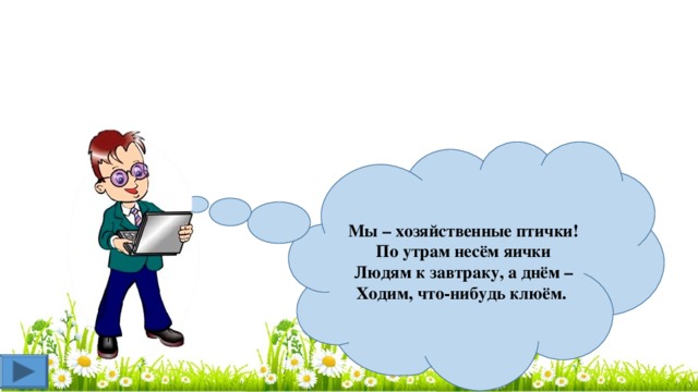 Мы – хозяйственные птички!  По утрам несём яички  Людям к завтраку, а днём –  Ходим, что-нибудь клюём. 