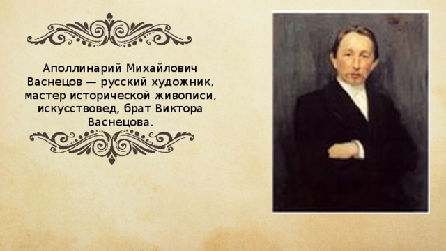 Аполлинарий Михайлович Васнецов — русский художник, мастер исторической живописи, искусствовед, брат Виктора Васнецова.