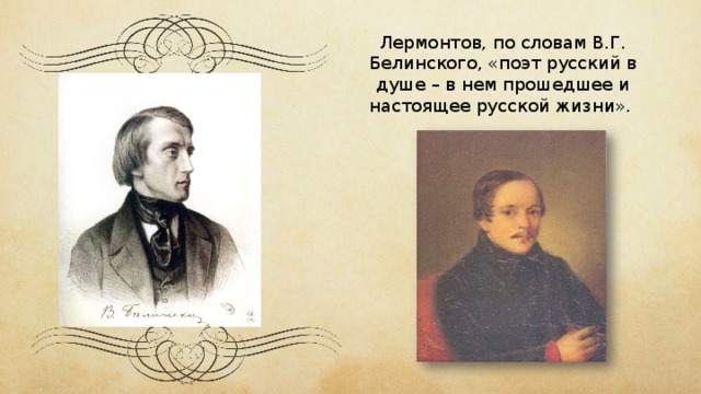 Лермонтов, по словам В.Г. Белинского, «поэт русский в душе – в нем прошедшее и настоящее русской жизни».