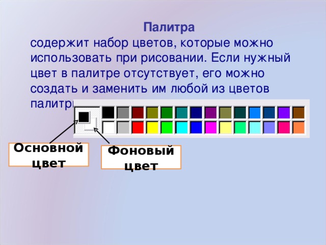 Палитра содержит набор цветов, которые можно использовать при рисовании. Если нужный цвет в палитре отсутствует, его можно создать и заменить им любой из цветов палитры. Основной цвет Фоновый цвет