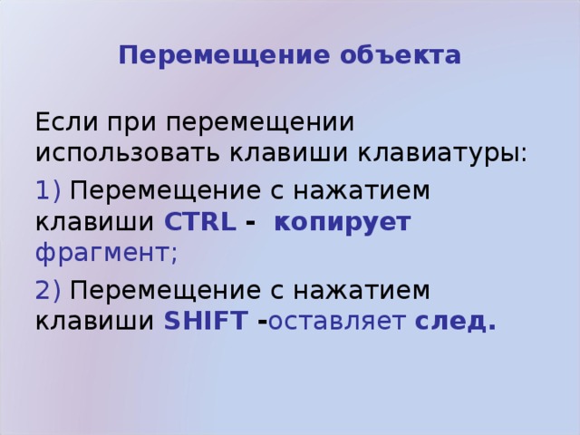 Перемещение объекта Если при перемещении использовать клавиши клавиатуры: 1) Перемещение с нажатием клавиши  CTRL -   копирует фрагмент; 2) Перемещение с нажатием клавиши  SHIFT - оставляет след.