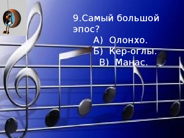 9.Самый большой эпос?  А) Олонхо.  Б) Кер-оглы.  В) Манас.