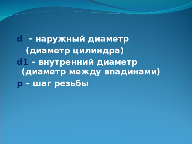 d  – наружный диаметр  (диаметр цилиндра) d1 – внутренний диаметр (диаметр между впадинами) p – шаг резьбы