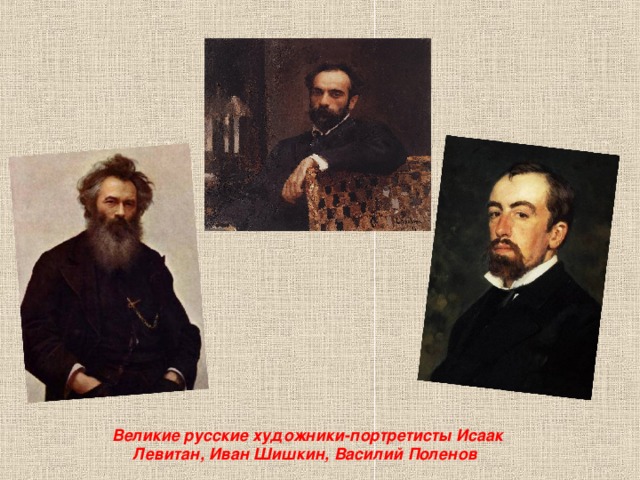 Великие русские художники-портретисты Исаак Левитан, Иван Шишкин, Василий Поленов