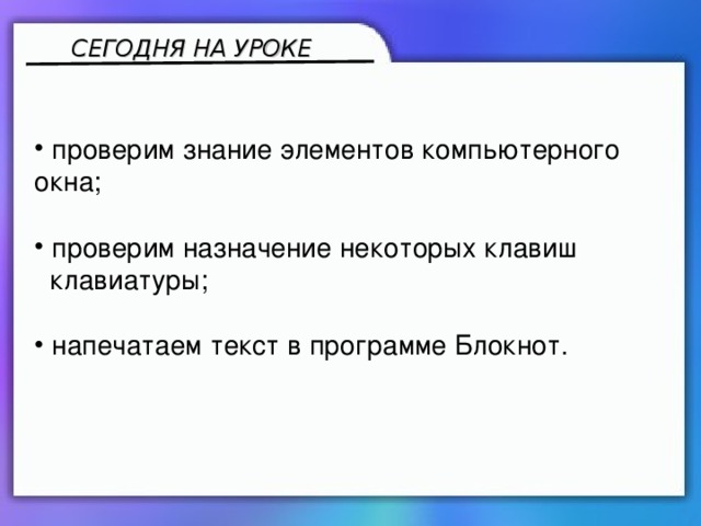 СЕГОДНЯ НА УРОКЕ  проверим знание элементов компьютерного окна;  проверим назначение некоторых клавиш  клавиатуры;