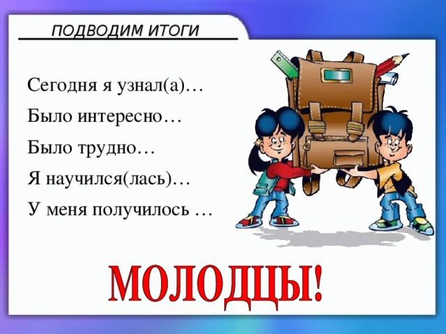 ПОДВОДИМ ИТОГИ Сегодня я узнал(а)… Было интересно… Было трудно… Я научился(лась)… У меня получилось …