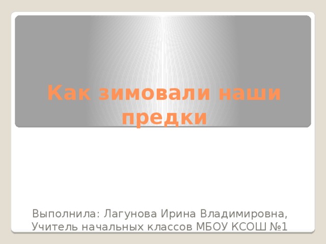 Как зимовали наши предки Выполнила: Лагунова Ирина Владимировна, Учитель начальных классов МБОУ КСОШ №1