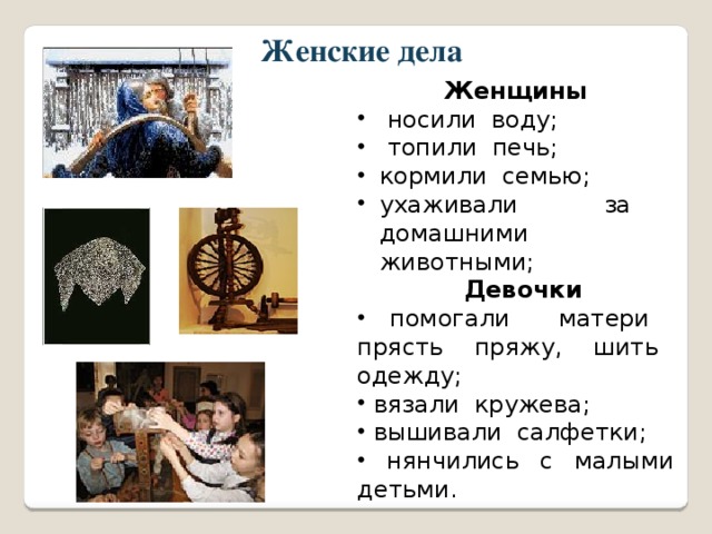 Женские дела Женщины  носили воду;  топили печь; кормили семью; ухаживали за домашними животными;  Девочки