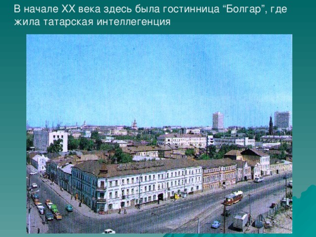 В начале XX века здесь была гостинница “Болгар”, где жила татарская интеллеген ц ия