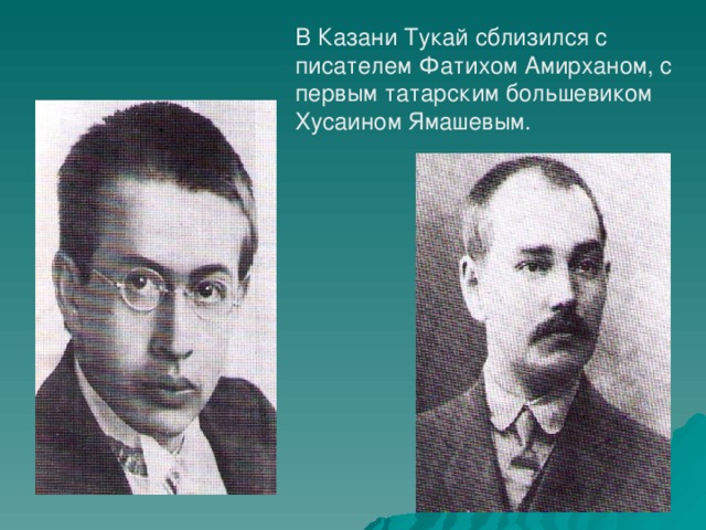 В Казани Тукай сблизился с писателем Фатихом Амирханом, с первым татарским большевиком Хусаином Ямашевым.
