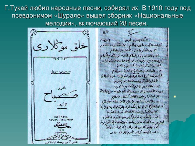 Г.Тукай любил народные песни, собирал их. В 1910 году под псевдонимом «Шурале» вышел сборник «Национальные  мелодии», включающий 28 песен.