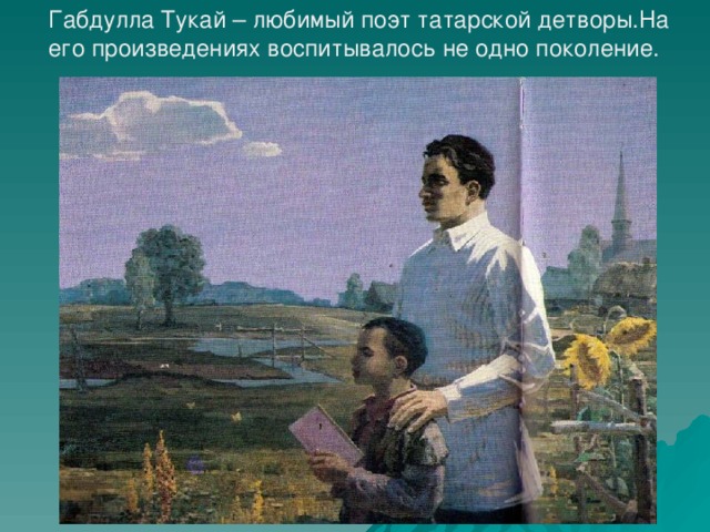 Габдулла Тукай – любимый поэт татарской детворы.На его произведениях воспитывалось не одно поколение.