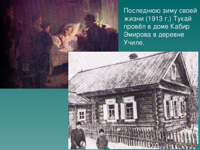 Последнюю зиму своей жизни (1913 г.)  Тукай провёл в доме Кабир Эмирова в деревне Училе.