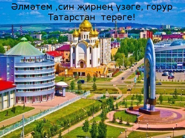 Әлмәтем ,син җирнең үзәге, горур Татарстан терәге!