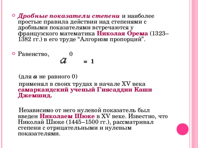 Дробные показатели степени и наиболее простые правила действии над степенями с дробными показателями встречаются у французского математика Николая Орема (1323–1382 гг.) в его труде “Алгоризм пропорций”. Равенство, 0