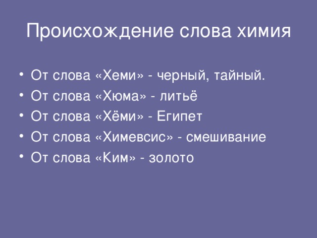 От слова «Хеми» - черный, тайный. От слова «Хюма» - литьё От слова «Хёми» - Египет От слова «Химевсис» - смешивание От слова «Ким» - золото